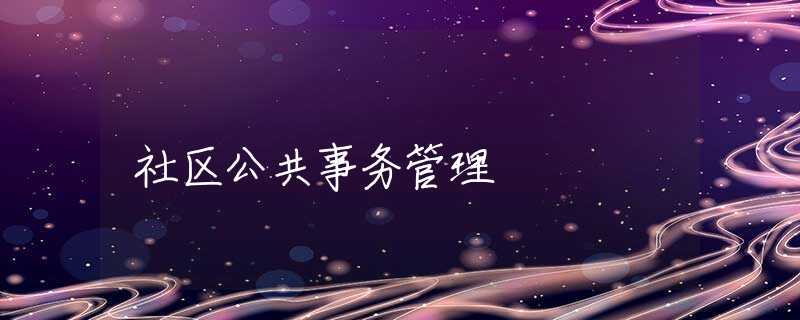 社区公共事务管理 社区公共事务管理