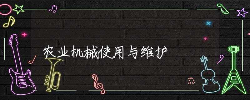 农业机械使用与维护 农业机械使用与维护