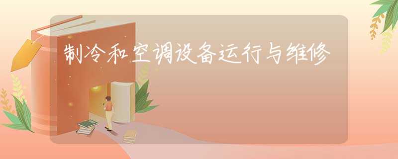制冷和空调设备运行与维修 制冷和空调设备运行与维修