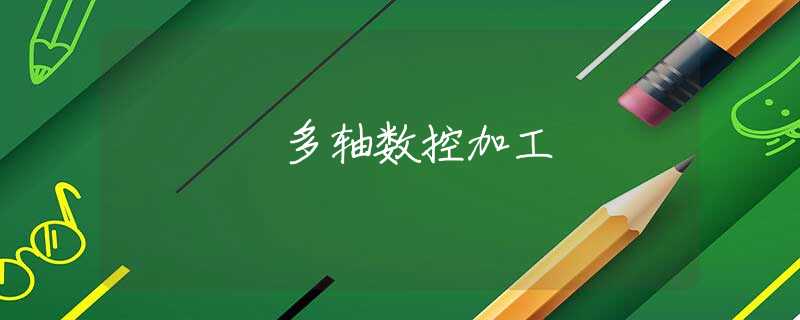 多轴数控加工 多轴数控加工