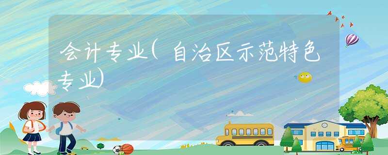 会计专业(自治区示范特色专业)