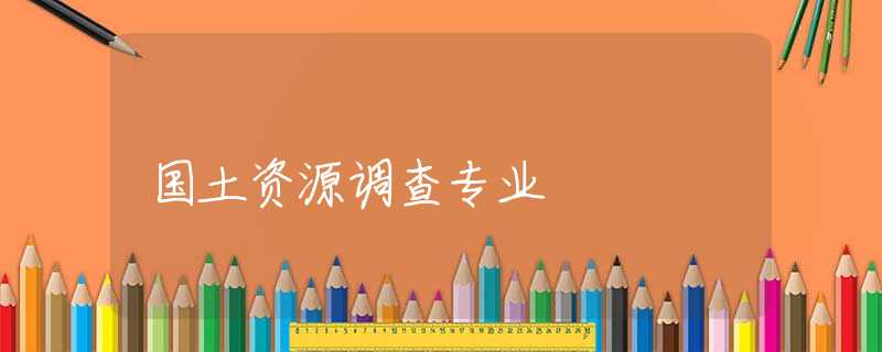 国土资源调查专业 国土资源调查专业