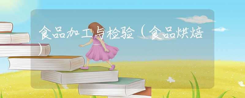 食品加工与检验(食品烘焙) 食品加工与检验(食品烘焙)
