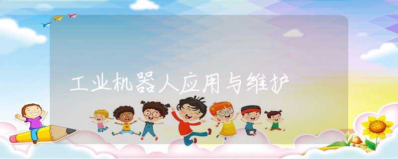 工业机器人应用与维护 工业机器人应用与维护