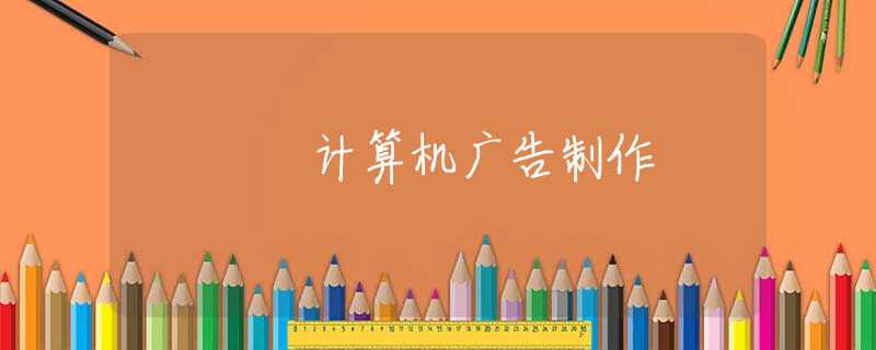 计算机广告制作 计算机广告制作