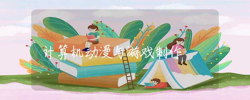 计算机动漫与游戏制作