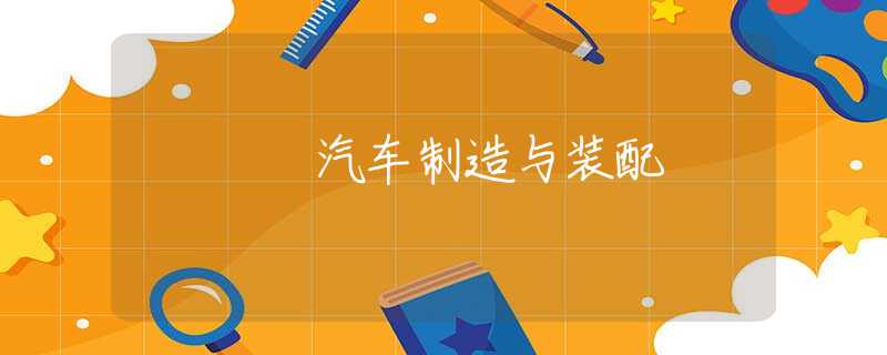 汽车制造与装配 汽车制造与装配