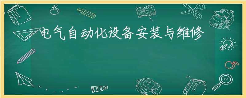 电气自动化设备安装与维修 电气自动化设备安装与维修