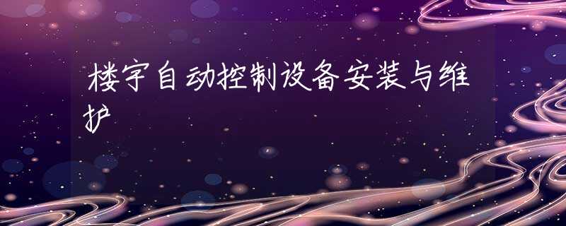 楼宇自动控制设备安装与维护 楼宇自动控制设备安装与维护