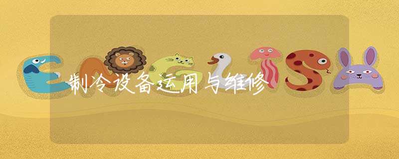 制冷设备运用与维修 制冷设备运用与维修