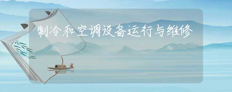 制冷和空调设备运行与维修