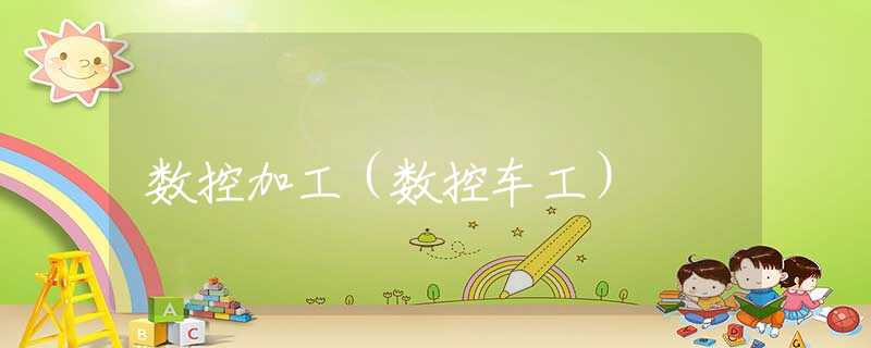 数控加工(数控车工) 数控加工(数控车工)
