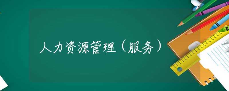 人力资源管理(服务) 人力资源管理(服务)