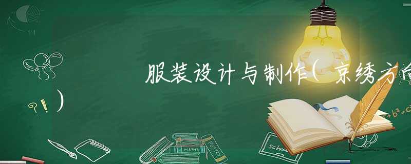 服装设计与制作(京绣方向) 服装设计与制作(京绣方向)