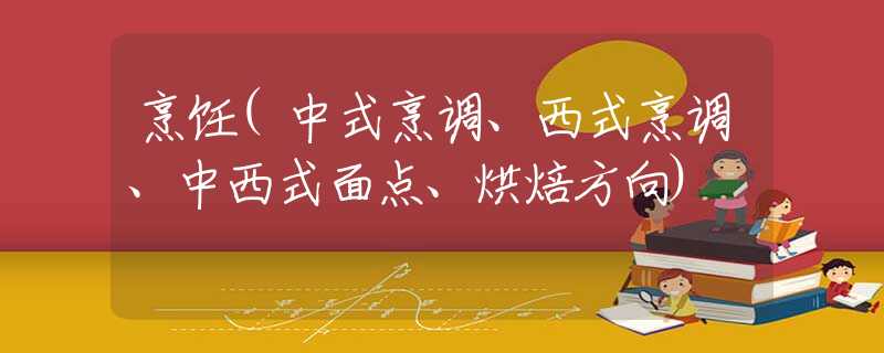 烹饪(中式烹调、西式烹调、中西式面点、烘焙方向) 烹饪(中式烹调、西式烹调、中西式面点、烘焙方向)