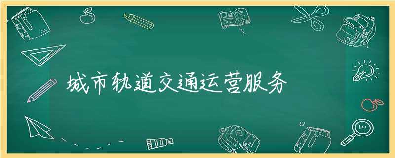 城市轨道交通运营服务