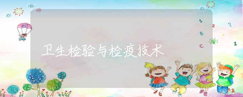 卫生检验与检疫技术 卫生检验与检疫技术