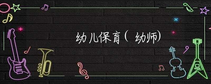 幼儿保育(幼师) 幼儿保育(幼师)