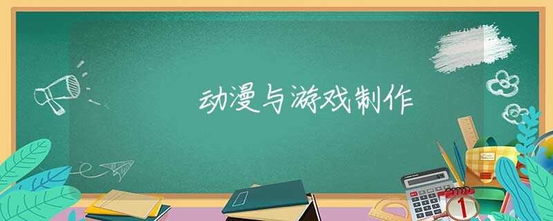 动漫与游戏制作
