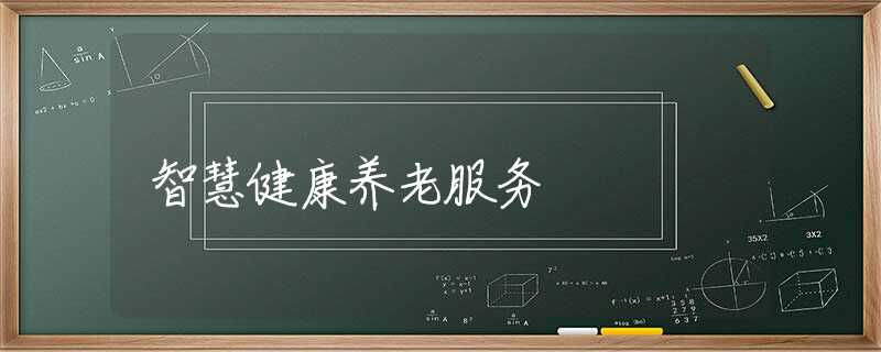 智慧健康养老服务 智慧健康养老服务