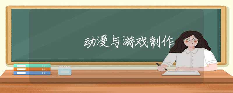 动漫与游戏制作 动漫与游戏制作