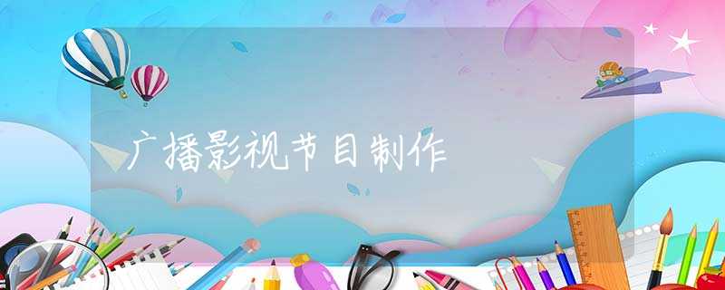 广播影视节目制作 广播影视节目制作