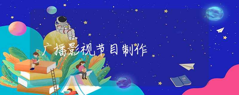 广播影视节目制作