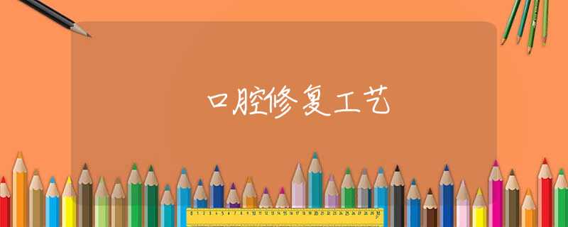 口腔修复工艺 口腔修复工艺