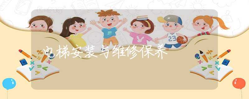 电梯安装与维修保养 电梯安装与维修保养