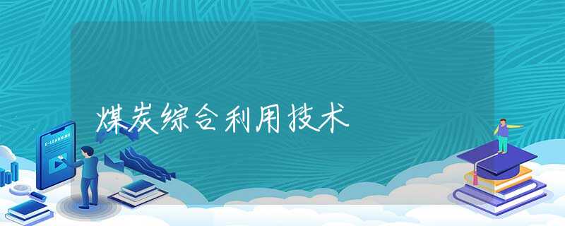 煤炭综合利用技术 煤炭综合利用技术