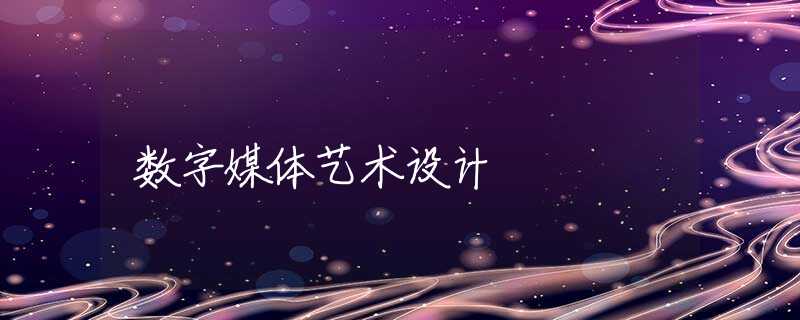 数字媒体艺术设计 数字媒体艺术设计
