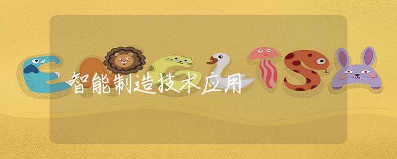 智能制造技术应用 智能制造技术应用