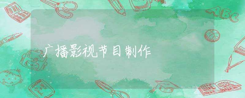 广播影视节目制作