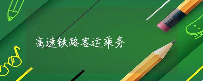 高速铁路客运乘务