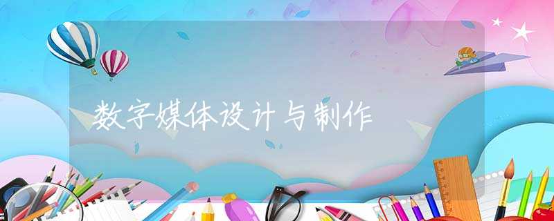 数字媒体设计与制作 数字媒体设计与制作