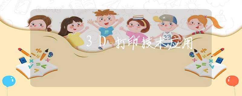 3D打印技术应用 3D打印技术应用