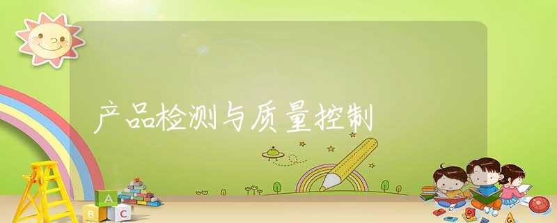 产品检测与质量控制 产品检测与质量控制