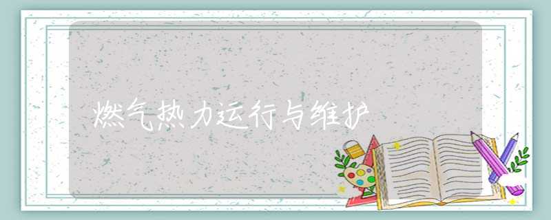 燃气热力运行与维护 燃气热力运行与维护