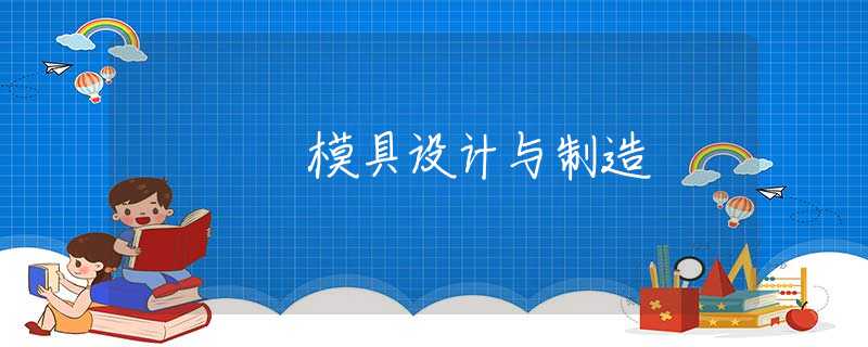 模具设计与制造 模具设计与制造