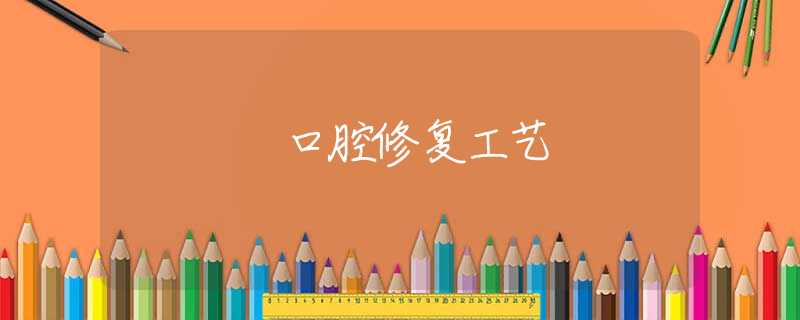 口腔修复工艺 口腔修复工艺