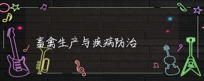 畜禽生产与疾病防治 畜禽生产与疾病防治