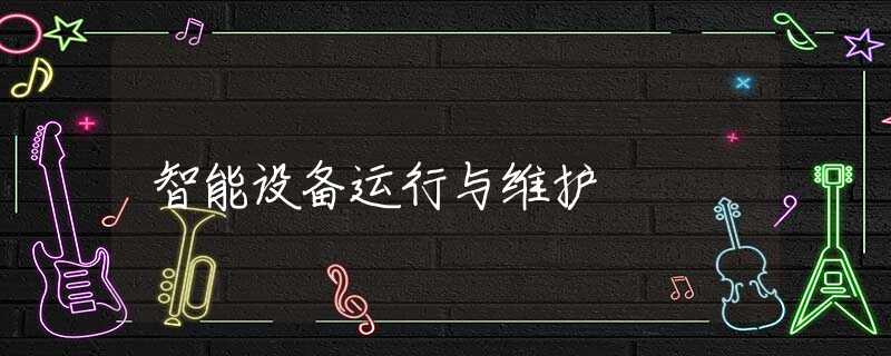 智能设备运行与维护 智能设备运行与维护