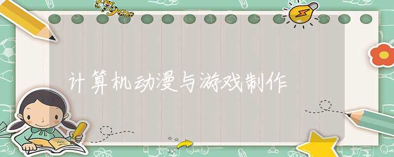 计算机动漫与游戏制作 计算机动漫与游戏制作