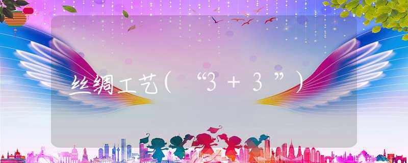 丝绸工艺(“3+3”)