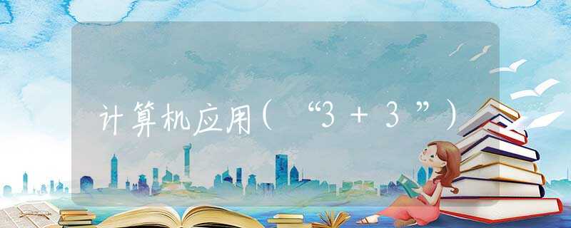 计算机应用(“3+3”)