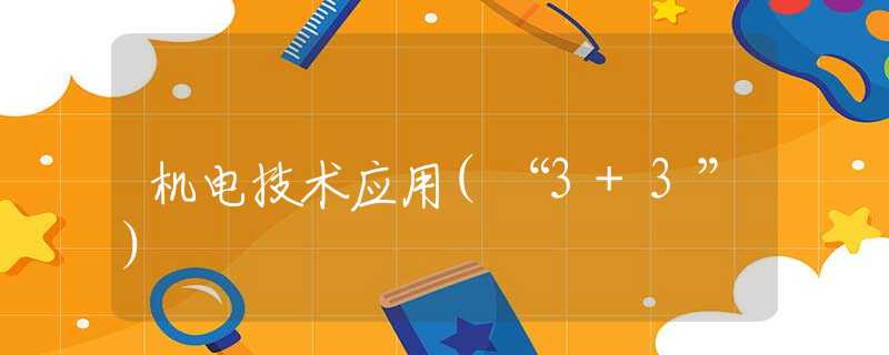 机电技术应用(“3+3”)