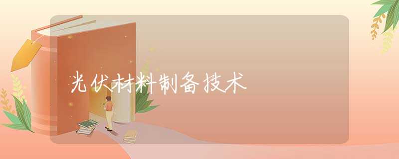 光伏材料制备技术 光伏材料制备技术