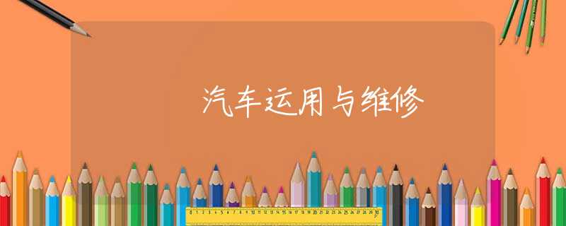汽车运用与维修 汽车运用与维修