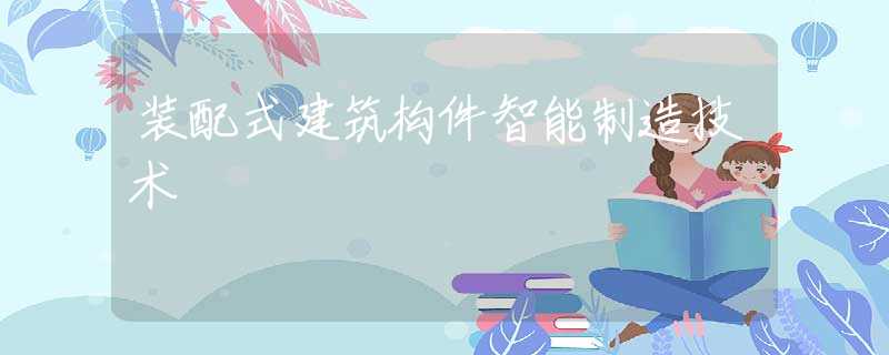装配式建筑构件智能制造技术
