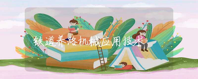 铁道养路机械应用技术 铁道养路机械应用技术